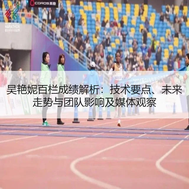 吴艳妮百栏成绩解析:技术要点、未来走势与团队影响及媒体观察